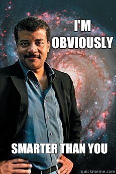 I'm obviously Smarter than you  Neil deGrasse Tyson