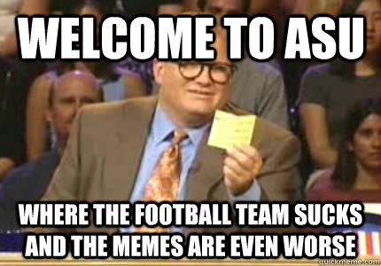 Welcome to ASU Where the football team sucks and the memes are even worse - Welcome to ASU Where the football team sucks and the memes are even worse  Misc