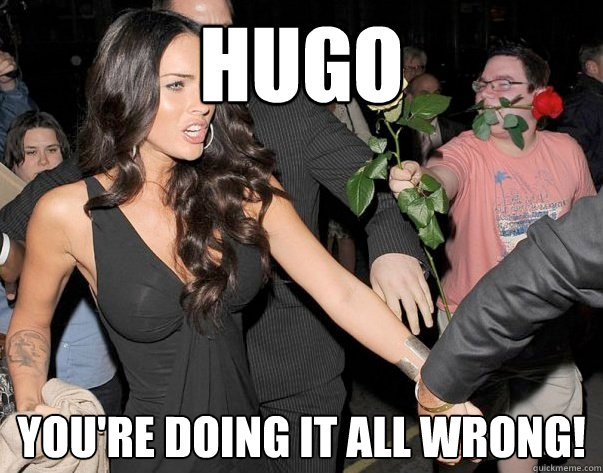 Hugo You're doing it all wrong! - Hugo You're doing it all wrong!  Out of his legue guy