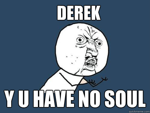 derek Y u have no soul - derek Y u have no soul  Y U No