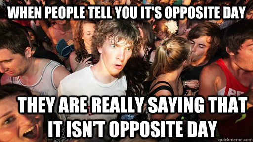 when people tell you it's opposite day they are really saying that it isn't opposite day - when people tell you it's opposite day they are really saying that it isn't opposite day  Sudden Clarity Clarence