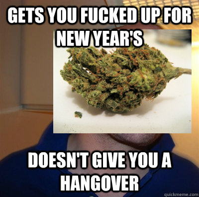 Gets you fucked up for new year's doesn't give you a hangover  