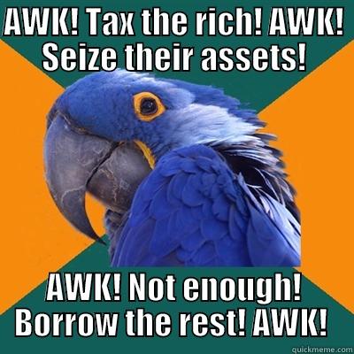 AWK! TAX THE RICH! AWK! SEIZE THEIR ASSETS! AWK! NOT ENOUGH! BORROW THE REST! AWK!  Paranoid Parrot