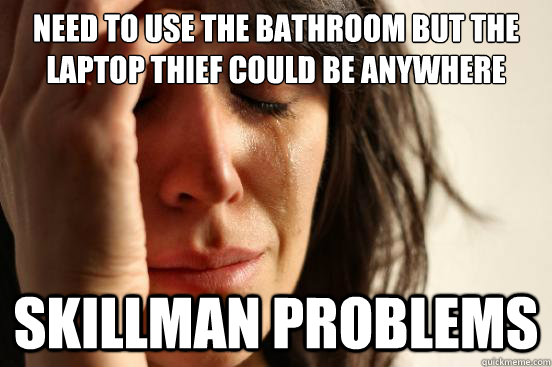 Need to use the Bathroom but the Laptop thief could be anywhere Skillman problems   First World Problems