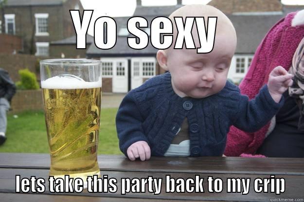 yo sexy ..... - YO SEXY  LETS TAKE THIS PARTY BACK TO MY CRIP drunk baby