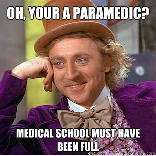 OH, your a paramedic? medical school must have been full  Creepy Wonka