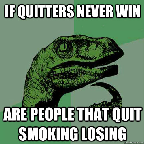 If quitters never win Are people that quit smoking losing - If quitters never win Are people that quit smoking losing  Philosoraptor