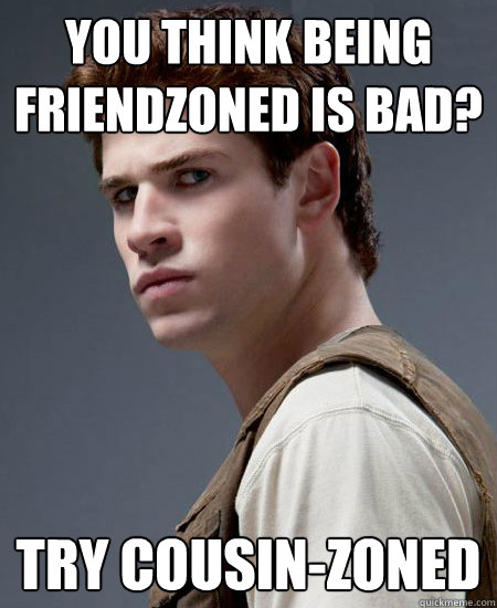 you think being friendzoned is bad? try cousin-zoned - you think being friendzoned is bad? try cousin-zoned  angry gale