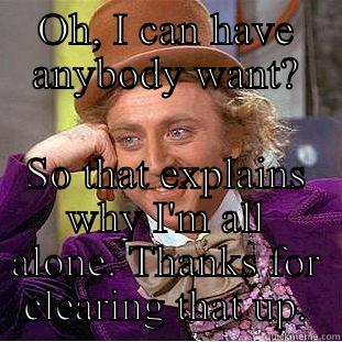 Don't Bullshit a Bullshitter - OH, I CAN HAVE ANYBODY WANT? SO THAT EXPLAINS WHY I'M ALL ALONE. THANKS FOR CLEARING THAT UP. Condescending Wonka