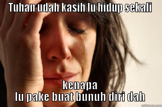 tugas agama 2 - TUHAN UDAH KASIH LU HIDUP SEKALI KENAPA LU PAKE BUAT BUNUH DIRI DAH First World Problems