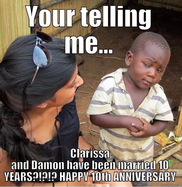 YOUR TELLING ME... CLARISSA AND DAMON HAVE BEEN MARRIED 10 YEARS?!?!? HAPPY 10TH ANNIVERSARY Skeptical Third World Kid