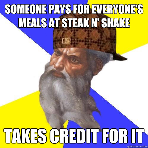 someone pays for everyone's meals at Steak n' Shake takes credit for it - someone pays for everyone's meals at Steak n' Shake takes credit for it  Scumbag Advice God