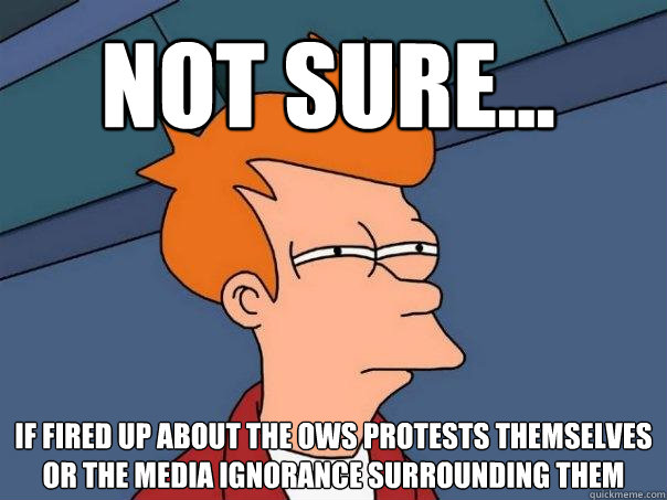 Not sure... If fired up about the ows protests themselves or the media ignorance surrounding them - Not sure... If fired up about the ows protests themselves or the media ignorance surrounding them  Futurama Fry