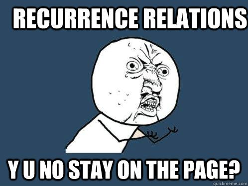 Recurrence relations Y U NO STay on the page?  Y U No