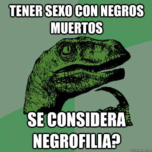 Tener sexo con negros muertos Se considera negrofilia?  Philosoraptor