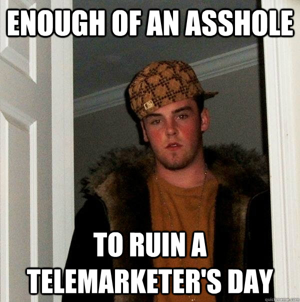 Enough of an asshole To ruin a telemarketer's day  Scumbag Steve