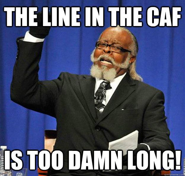 The line in the Caf is too damn long!  Jimmy McMillan