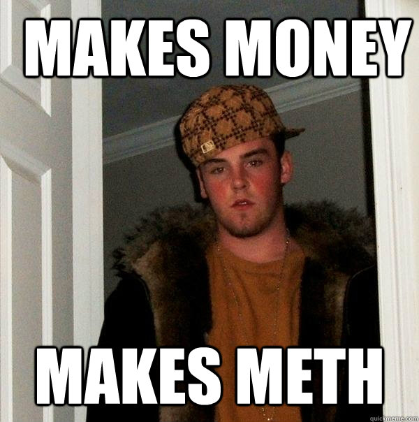 Makes Money Makes Meth  Scumbag Steve