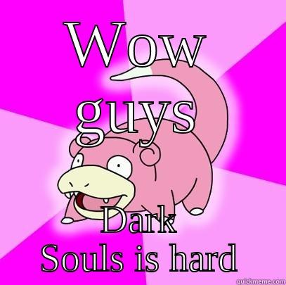 WOW GUYS DARK SOULS IS HARD Slowpoke