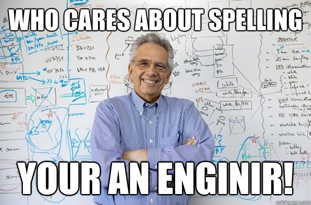 Who cares about spelling  Your an Enginir!  Engineering Professor