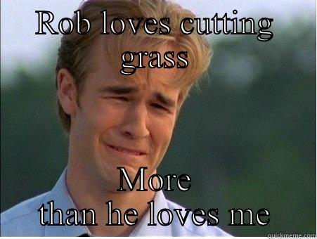 ROB LOVES CUTTING GRASS MORE THAN HE LOVES ME 1990s Problems