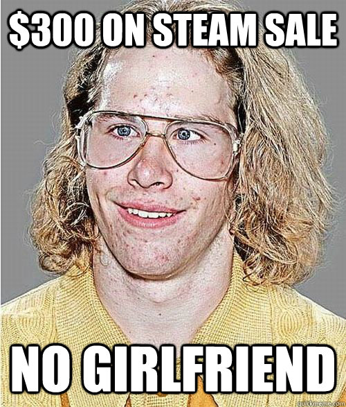 $300 on steam sale no girlfriend  NeoGAF Asshole