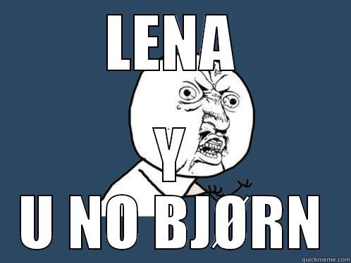 LENA Y U NO BJØRN Y U No