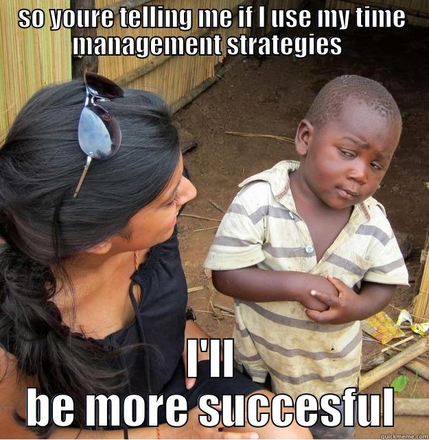 SO YOURE TELLING ME IF I USE MY TIME MANAGEMENT STRATEGIES   I'LL BE MORE SUCCESFUL Skeptical Third World Kid