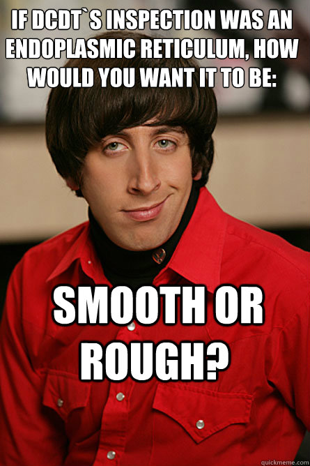 If DCdt`s inspection was an endoplasmic reticulum, how would you want it to be:  smooth or rough?  Pickup Line Scientist