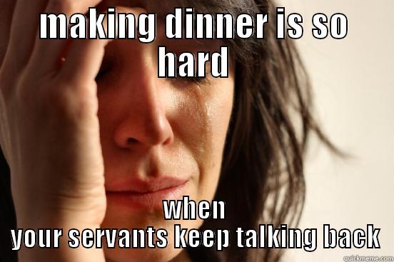 MAKING DINNER IS SO HARD WHEN YOUR SERVANTS KEEP TALKING BACK First World Problems