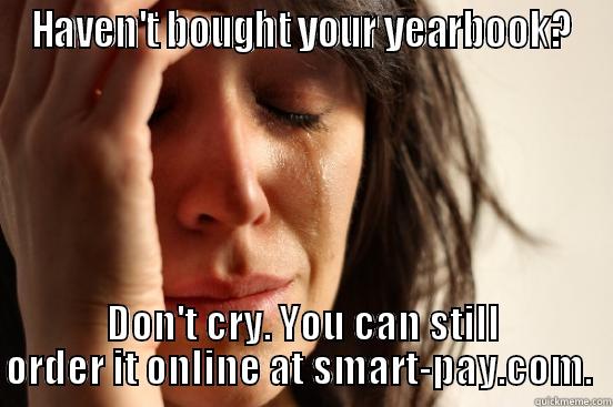 HAVEN'T BOUGHT YOUR YEARBOOK? DON'T CRY. YOU CAN STILL ORDER IT ONLINE AT SMART-PAY.COM.  First World Problems