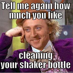 TELL ME AGAIN HOW MUCH YOU LIKE CLEANING YOUR SHAKER BOTTLE Creepy Wonka