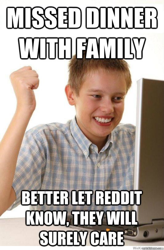 missed dinner with family better let reddit know, they will surely care - missed dinner with family better let reddit know, they will surely care  First Day On Internet Kid