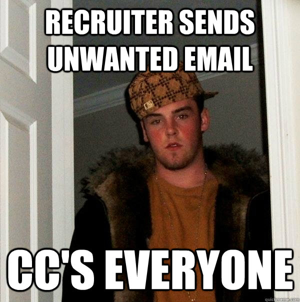 Recruiter sends unwanted email CC's everyone  Scumbag Steve