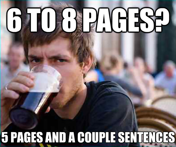 6 to 8 pages? 5 pages and a couple sentences - 6 to 8 pages? 5 pages and a couple sentences  Lazy College Senior