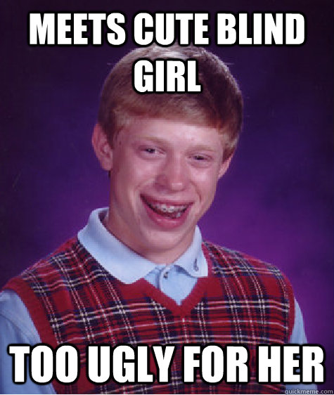 meets cute blind girl too ugly for her  Bad Luck Brian