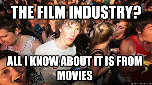 the film industry? all i know about it is from movies  Sudden Clarity Clarence