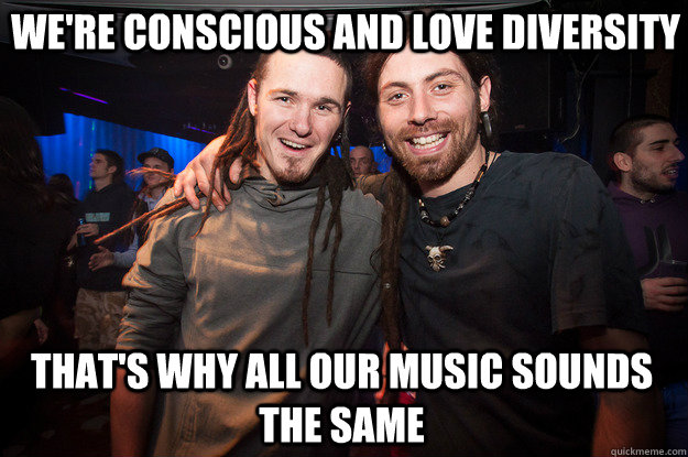 We're conscious and love diversity that's why all our music sounds the same  