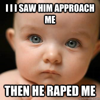 I I I SAW HIM APPROACH ME THEN HE RAPED ME  Serious Baby