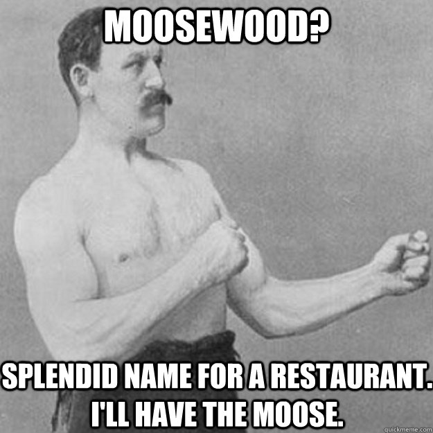 Moosewood? Splendid name for a restaurant.  I'll have the moose.  overly manly man