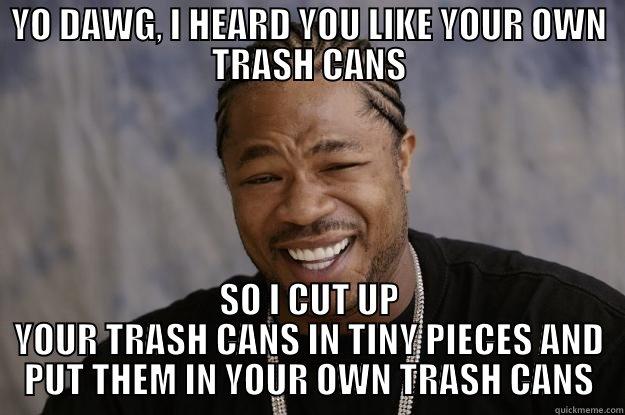 TRASH C - YO DAWG, I HEARD YOU LIKE YOUR OWN TRASH CANS SO I CUT UP YOUR TRASH CANS IN TINY PIECES AND PUT THEM IN YOUR OWN TRASH CANS Xzibit meme