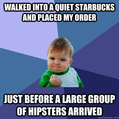 Walked into a quiet Starbucks and placed my order Just before a large group of hipsters arrived  Success Kid