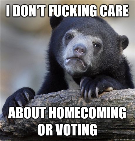 I don't fucking care about homecoming or voting  Confession Bear