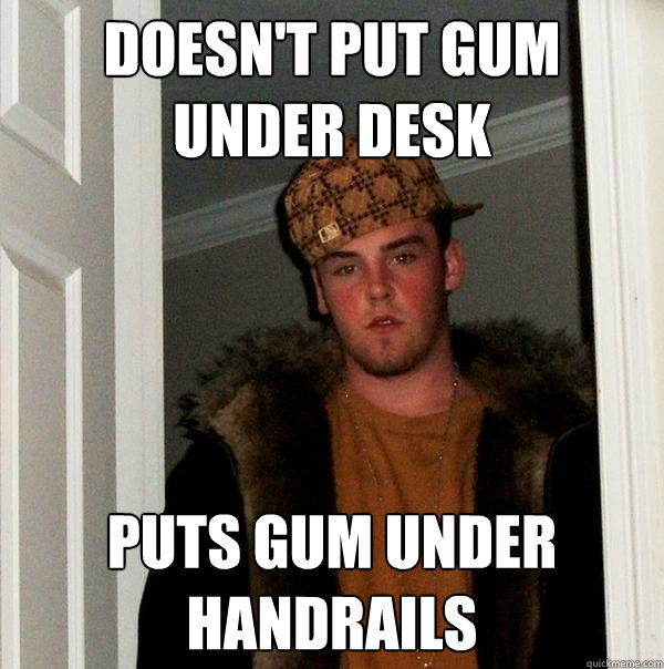 Doesn't put gum under desk puts gum under handrails   Scumbag Steve