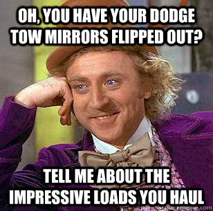 Oh, You Have Your Dodge Tow Mirrors Flipped Out? Tell Me About The Impressive Loads You Haul  Condescending Wonka