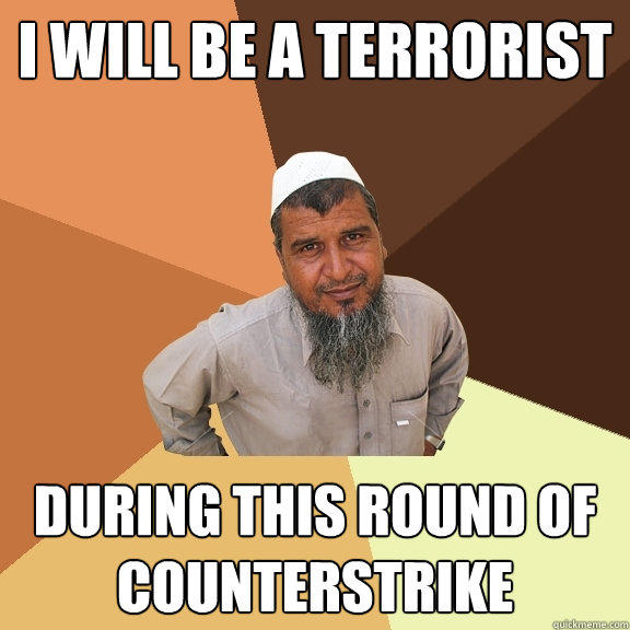 I WILL BE A TERRORIST DURING THIS ROUND OF COUNTERSTRIKE - I WILL BE A TERRORIST DURING THIS ROUND OF COUNTERSTRIKE  Ordinary Muslim Man