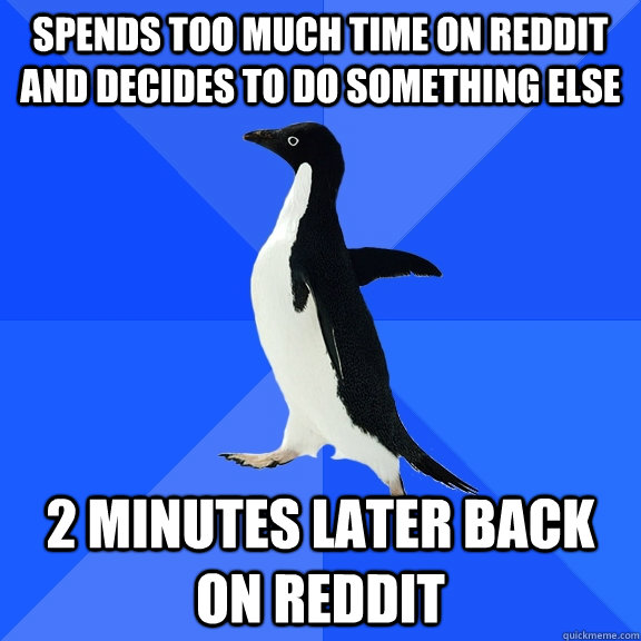 Spends too much time on reddit and decides to do something else 2 minutes later back on reddit  Socially Awkward Penguin