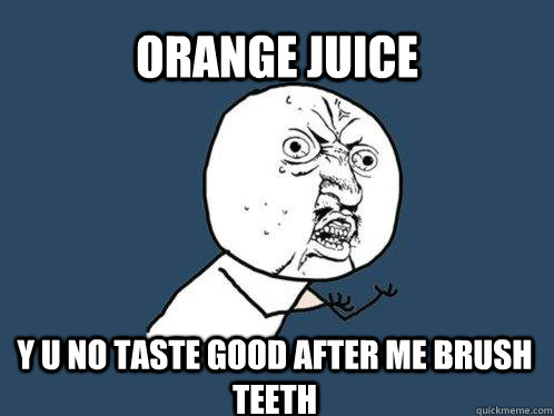 orange juice y u no taste good after me brush teeth  Y U No