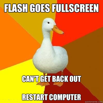 flash goes fullscreen can't get back out

restart computer  Tech Impaired Duck