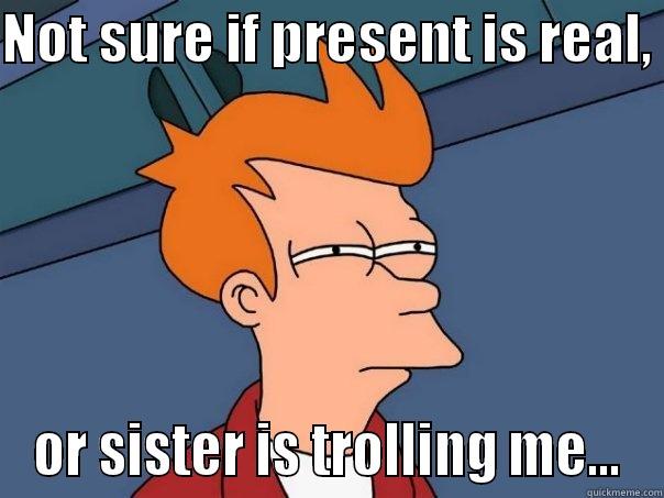 NOT SURE IF PRESENT IS REAL,  OR SISTER IS TROLLING ME... Futurama Fry